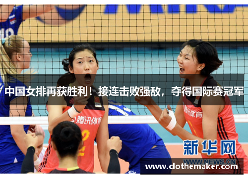 中国女排再获胜利！接连击败强敌，夺得国际赛冠军