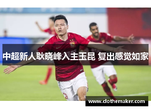 中超新人耿晓峰入主玉昆 复出感觉如家