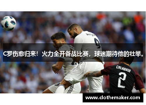 C罗伤愈归来！火力全开备战比赛，球迷期待他的壮举。